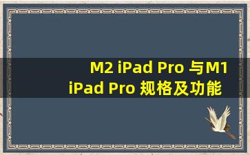 M2 iPad Pro 与M1 iPad Pro 规格及功能对比